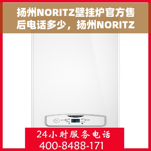 扬州NORITZ壁挂炉官方售后电话多少，扬州NORITZ壁挂炉售后电话官方查询及维修服务指南