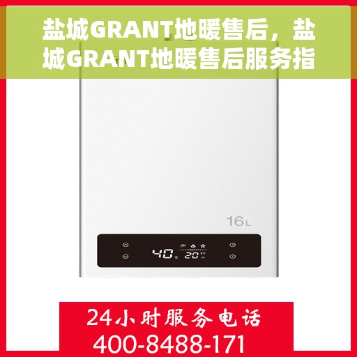 盐城GRANT地暖售后，盐城GRANT地暖售后服务指南