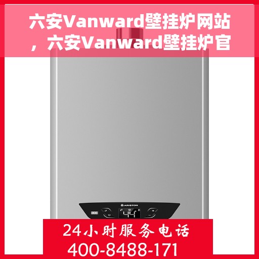 六安Vanward壁挂炉网站，六安Vanward壁挂炉官网，专业品质，温暖您的家