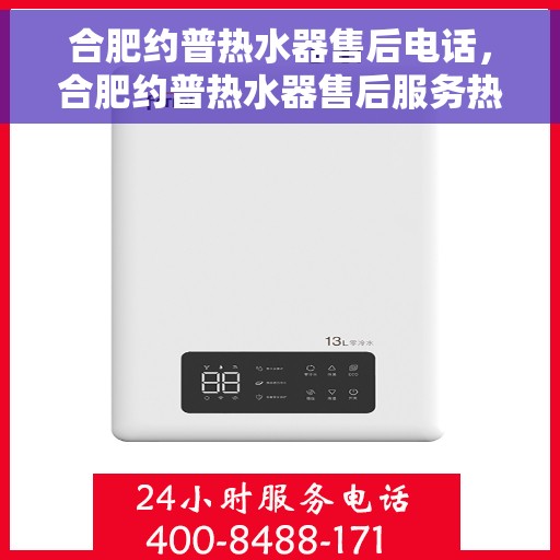 合肥约普热水器售后电话，合肥约普热水器售后服务热线及电话详解
