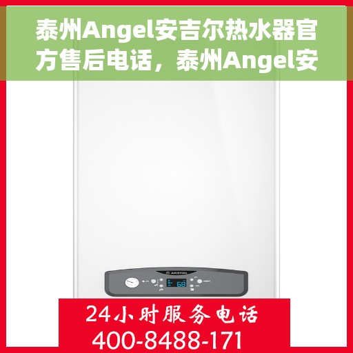 泰州Angel安吉尔热水器官方售后电话，泰州Angel安吉尔热水器售后官方联系电话