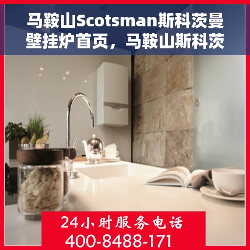 马鞍山Scotsman斯科茨曼壁挂炉首页，马鞍山斯科茨曼壁挂炉，温暖首选的家居伙伴