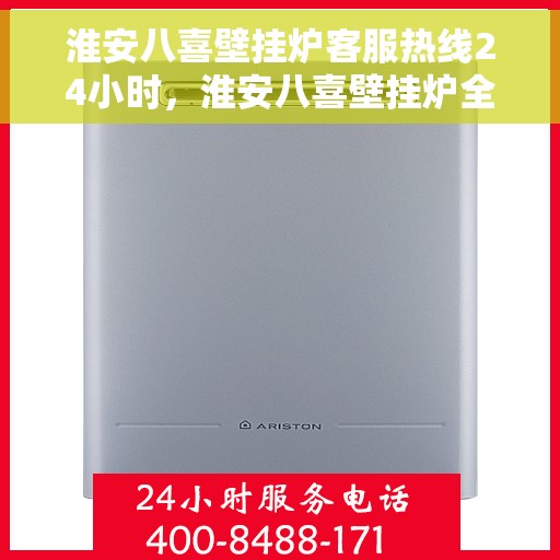 淮安八喜壁挂炉客服热线24小时，淮安八喜壁挂炉全天候客服热线，贴心服务随时在线