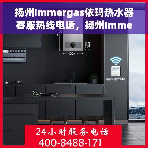 扬州Immergas依玛热水器客服热线电话，扬州Immergas依玛热水器客服热线电话公布与售后维修服务指南