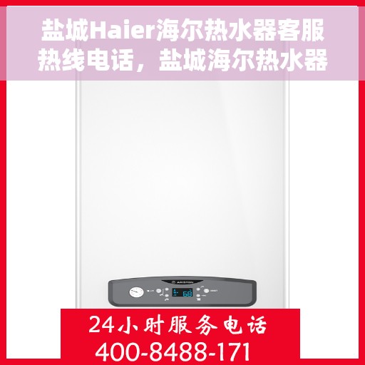 盐城Haier海尔热水器客服热线电话，盐城海尔热水器客服热线电话——专业售后维修服务团队为您解答疑惑