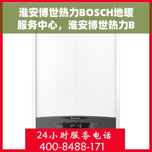 淮安博世热力BOSCH地暖服务中心,淮安博世热力BOSCH地暖专业服务中心 淮安博世热力BOSCH地暖服务中心,淮安博世热力BOSCH地暖专业服务中心