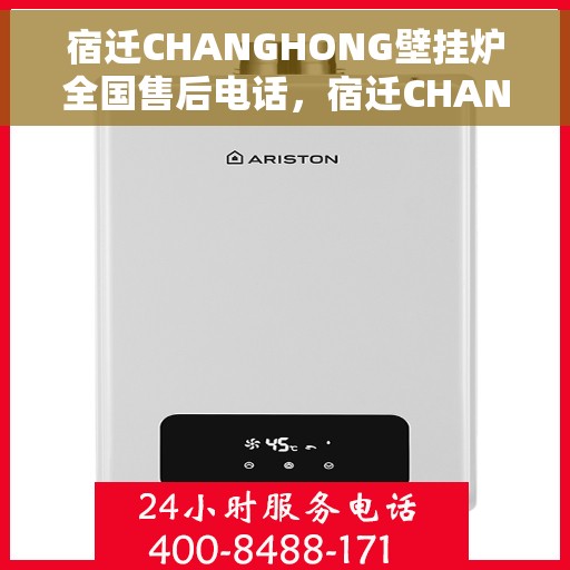 宿迁CHANGHONG壁挂炉全国售后电话，宿迁CHANGHONG壁挂炉售后服务热线及电话全攻略