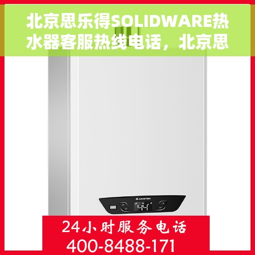 北京思乐得SOLIDWARE热水器客服热线电话,北京思乐得SOLIDWARE热水器客服热线全解析,专业解答,贴心服务 北京思乐得SOLIDWARE热水器客服热线电话,北京思乐得SOLIDWARE热水器客服热线全解析,专业解答,贴心服务