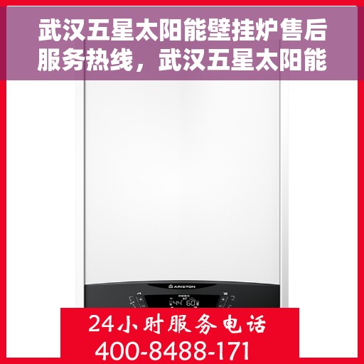 武汉五星太阳能壁挂炉售后服务热线，武汉五星太阳能壁挂炉售后服务热线，专业团队，贴心服务，全天候保障您的温暖供应！