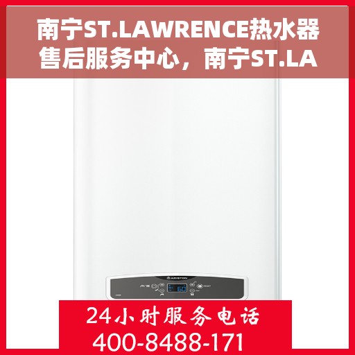 南宁ST.LAWRENCE热水器售后服务中心，南宁ST.LAWRENCE热水器售后服务中心，专业维修与优质服务