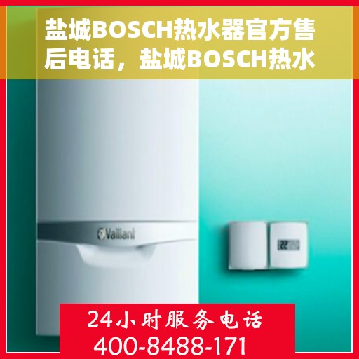 盐城BOSCH热水器官方售后电话，盐城BOSCH热水器售后官方联系电话专业服务保障