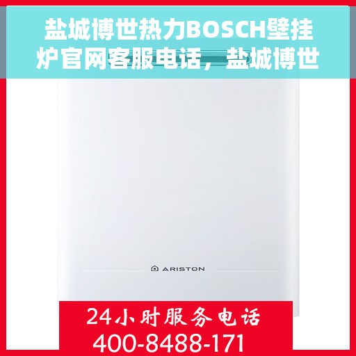 盐城博世热力BOSCH壁挂炉官网客服电话，盐城博世热力BOSCH壁挂炉官方客服热线及售后服务指南