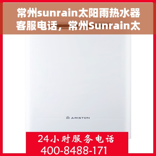 常州sunrain太阳雨热水器客服电话，常州Sunrain太阳雨热水器客服热线及售后服务指南