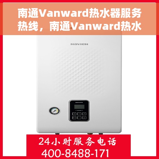 南通Vanward热水器服务热线，南通Vanward热水器售后服务热线，专业解决您的热水器问题