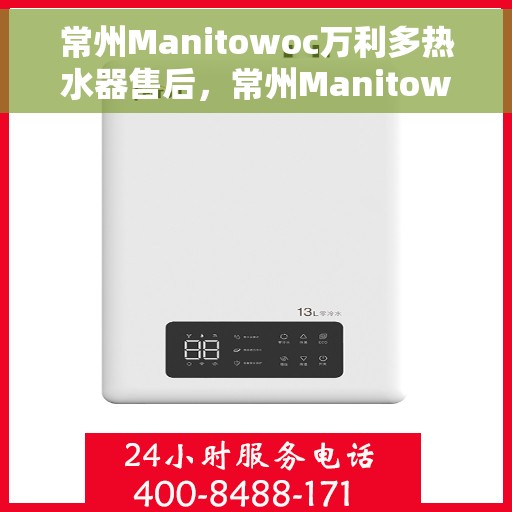 常州Manitowoc万利多热水器售后，常州Manitowoc万利多热水器售后维修服务解析