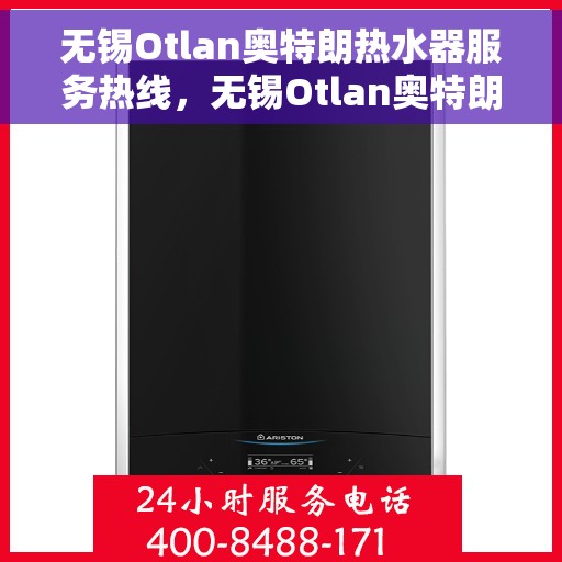 无锡Otlan奥特朗热水器服务热线，无锡Otlan奥特朗热水器服务热线，专业维修与售后支持团队为您服务
