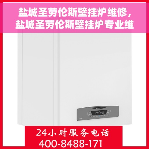 盐城圣劳伦斯壁挂炉维修，盐城圣劳伦斯壁挂炉专业维修服务