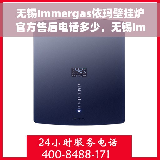 无锡Immergas依玛壁挂炉官方售后电话多少，无锡Immergas依玛壁挂炉官方售后电话查询及维修服务指南