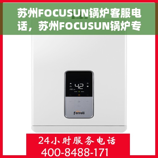 苏州FOCUSUN锅炉客服电话，苏州FOCUSUN锅炉专业客服热线