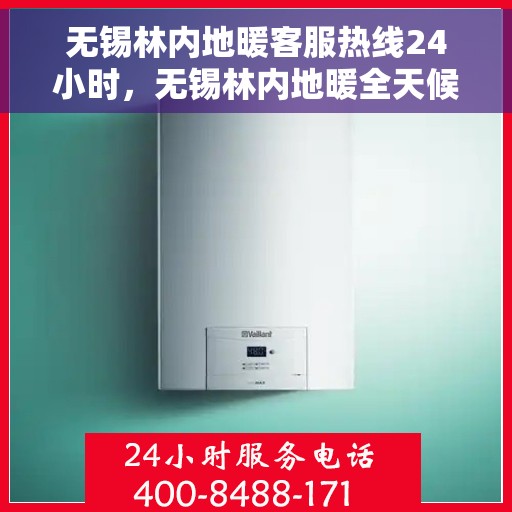 无锡林内地暖客服热线24小时，无锡林内地暖全天候客服热线，温暖服务不打烊
