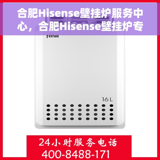 合肥Hisense壁挂炉服务中心，合肥Hisense壁挂炉专业服务中心