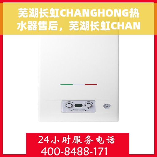 芜湖长虹CHANGHONG热水器售后，芜湖长虹CHANGHONG热水器售后服务支持详解