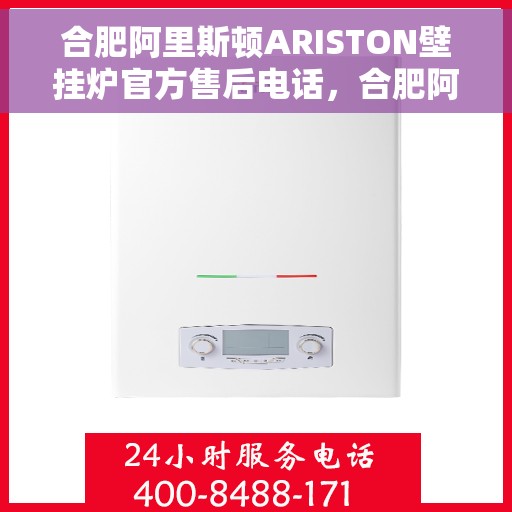 合肥阿里斯顿ARISTON壁挂炉官方售后电话，合肥阿里斯顿ARISTON壁挂炉售后官方联系电话服务保障解析
