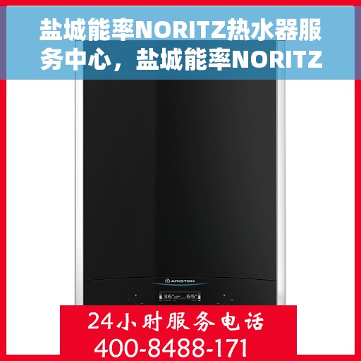 盐城能率NORITZ热水器服务中心，盐城能率NORITZ热水器专业服务中心，高效维修与优质服务体验