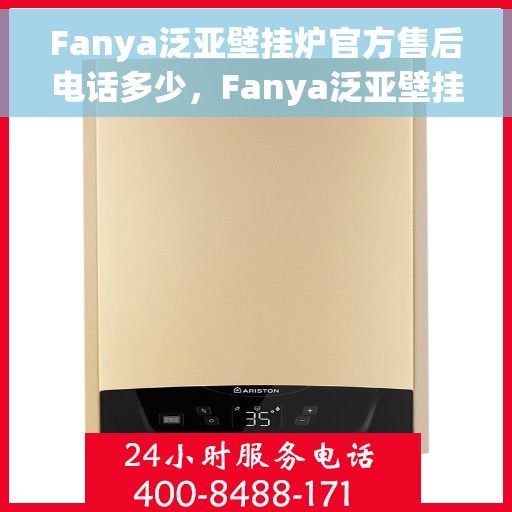 Fanya泛亚壁挂炉官方售后电话多少，Fanya泛亚壁挂炉售后服务热线及联系方式详解