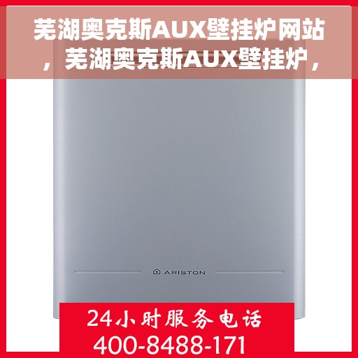 芜湖奥克斯AUX壁挂炉网站，芜湖奥克斯AUX壁挂炉，专业品质，温暖您的家