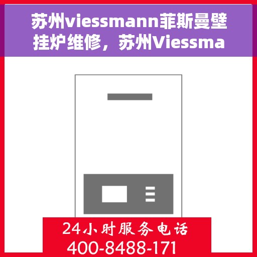 苏州viessmann菲斯曼壁挂炉维修，苏州Viessmann菲斯曼壁挂炉专业维修指南