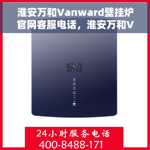 淮安万和Vanward壁挂炉官网客服电话，淮安万和Vanward壁挂炉官网客服热线及售后支持服务电话