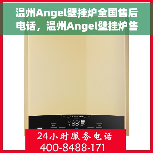 温州Angel壁挂炉全国售后电话，温州Angel壁挂炉售后服务热线及电话支持指南