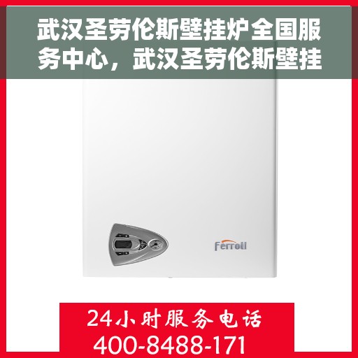 武汉圣劳伦斯壁挂炉全国服务中心，武汉圣劳伦斯壁挂炉全国服务热线及售后支持中心