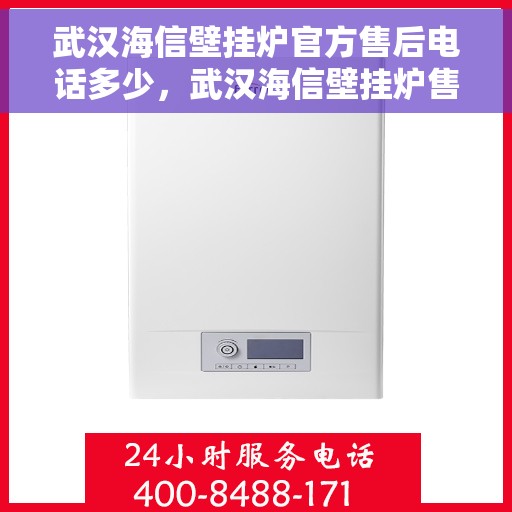 武汉海信壁挂炉官方售后电话多少，武汉海信壁挂炉售后电话官方查询