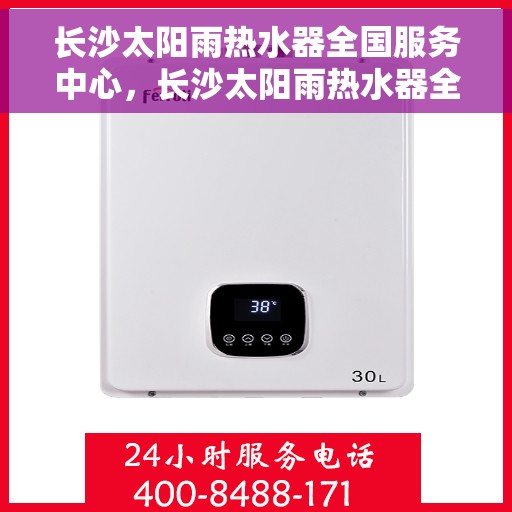 长沙太阳雨热水器全国服务中心，长沙太阳雨热水器全方位服务中心，专业品质，贴心服务