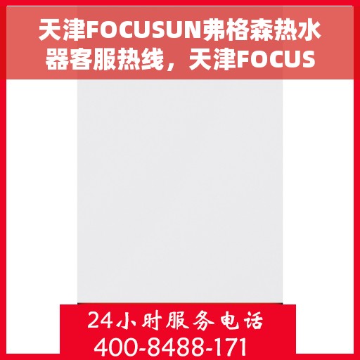 天津FOCUSUN弗格森热水器客服热线，天津FOCUSUN弗格森热水器客服热线，专业支持与解决方案的温暖连线