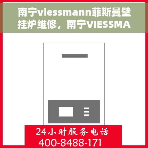 南宁viessmann菲斯曼壁挂炉维修，南宁VIESSMANN菲斯曼壁挂炉专业维修服务