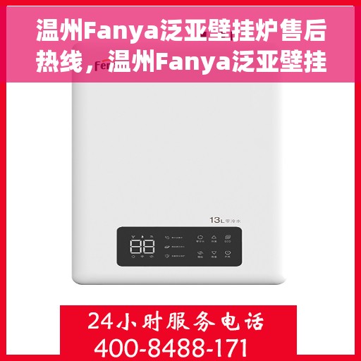 温州Fanya泛亚壁挂炉售后热线，温州Fanya泛亚壁挂炉售后服务热线及支持详情