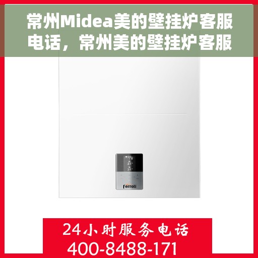 常州Midea美的壁挂炉客服电话，常州美的壁挂炉客服热线查询指南