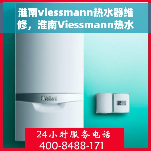 淮南viessmann热水器维修，淮南Viessmann热水器维修服务详解