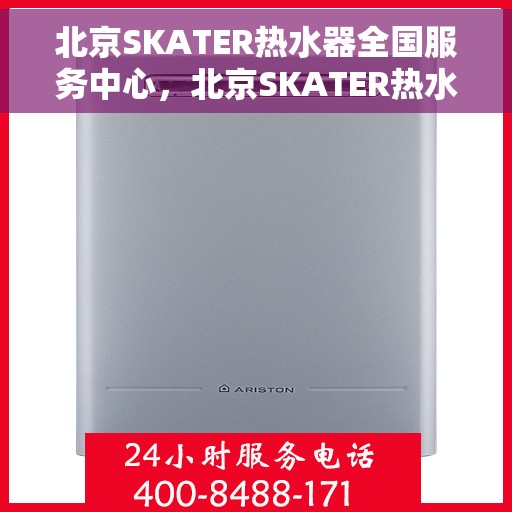 北京SKATER热水器全国服务中心，北京SKATER热水器全国服务热线及售后维修中心
