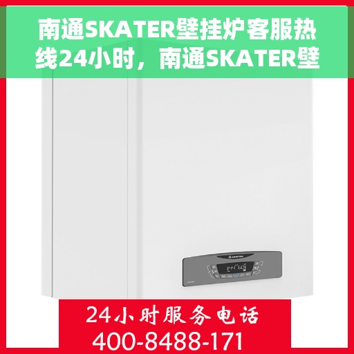 南通SKATER壁挂炉客服热线24小时，南通SKATER壁挂炉全天候客服热线，专业解答，温暖服务不打烊