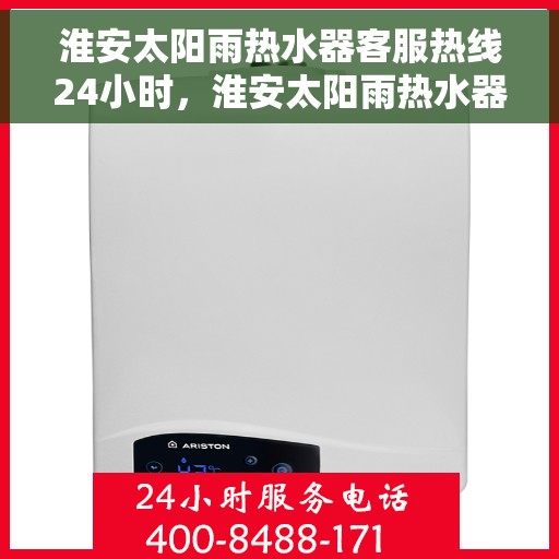 淮安太阳雨热水器客服热线24小时，淮安太阳雨热水器全天候客服热线，贴心服务随时在线