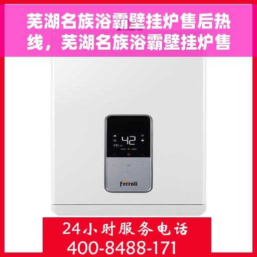 芜湖名族浴霸壁挂炉售后热线，芜湖名族浴霸壁挂炉售后服务热线及维修指南