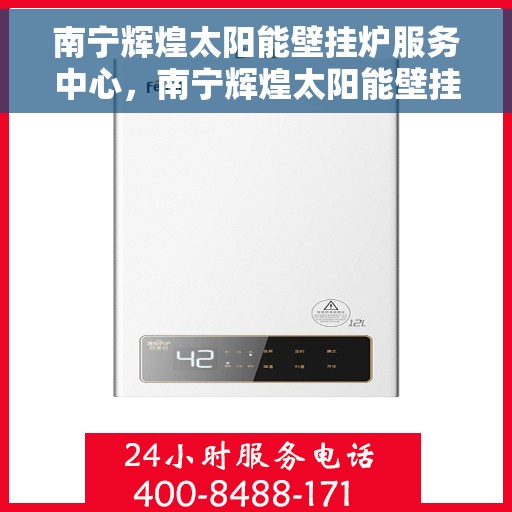 南宁辉煌太阳能壁挂炉服务中心，南宁辉煌太阳能壁挂炉专业服务中心
