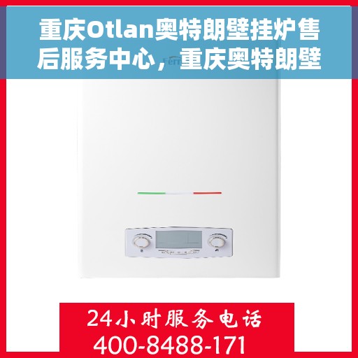 重庆Otlan奥特朗壁挂炉售后服务中心，重庆奥特朗壁挂炉售后服务中心，专业维修与优质服务并行