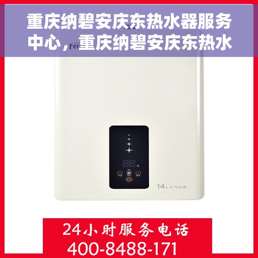 重庆纳碧安庆东热水器服务中心，重庆纳碧安庆东热水器专业服务中心，高效维修与优质服务并行