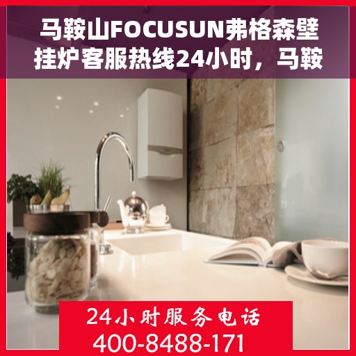 马鞍山FOCUSUN弗格森壁挂炉客服热线24小时，马鞍山FOCUSUN弗格森壁挂炉全天候客服热线