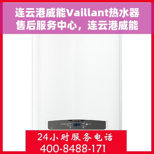 连云港威能Vaillant热水器售后服务中心，连云港威能Vaillant热水器售后服务中心，专业维修与贴心服务